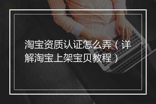 淘宝资质认证怎么弄（详解淘宝上架宝贝教程）