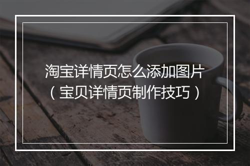 淘宝详情页怎么添加图片（宝贝详情页制作技巧）