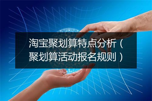 淘宝聚划算特点分析（聚划算活动报名规则）