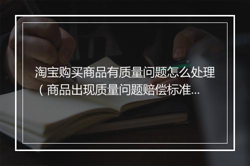 淘宝购买商品有质量问题怎么处理（商品出现质量问题赔偿标准）