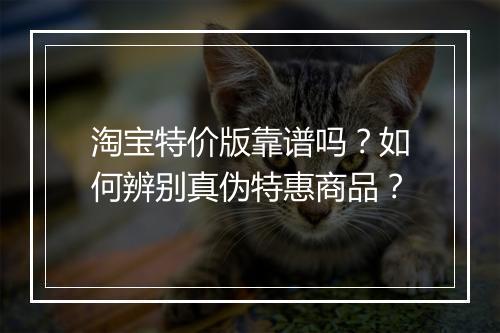 淘宝特价版靠谱吗？如何辨别真伪特惠商品？