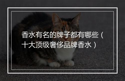 香水有名的牌子都有哪些（十大顶级奢侈品牌香水）