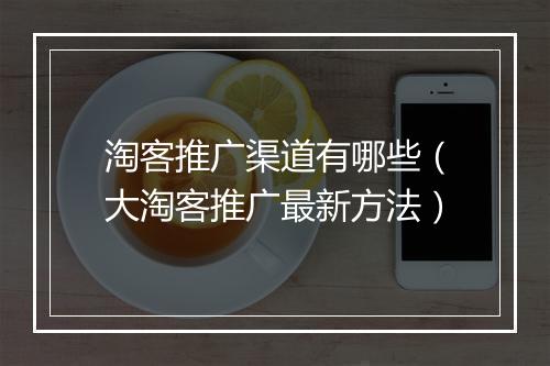 淘客推广渠道有哪些（大淘客推广最新方法）