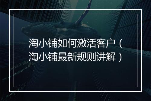 淘小铺如何激活客户（淘小铺最新规则讲解）