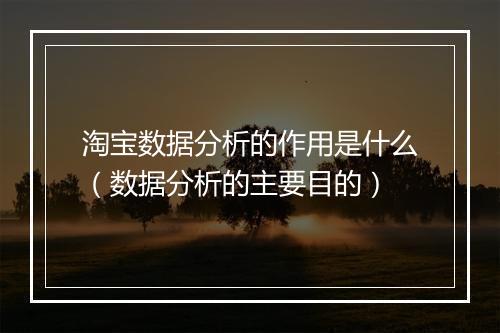 淘宝数据分析的作用是什么（数据分析的主要目的）