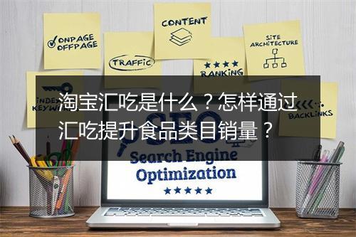 淘宝汇吃是什么？怎样通过汇吃提升食品类目销量？