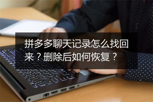 拼多多聊天记录怎么找回来？删除后如何恢复？