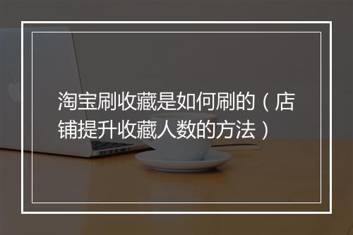 淘宝刷收藏是如何刷的（店铺提升收藏人数的方法）
