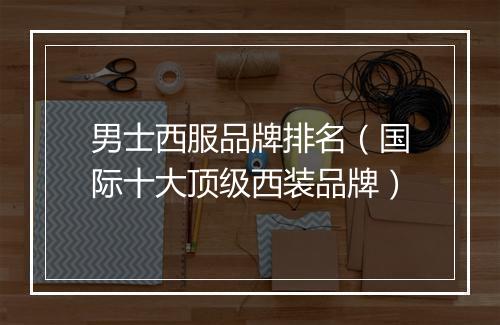男士西服品牌排名（国际十大顶级西装品牌）