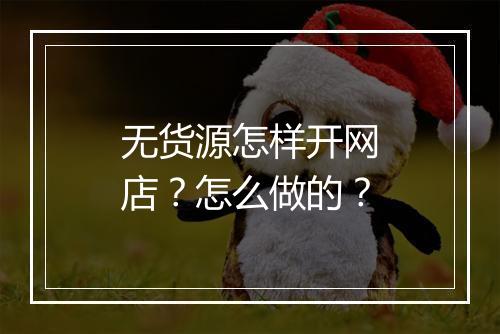 无货源怎样开网店？怎么做的？