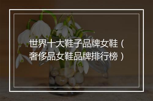 世界十大鞋子品牌女鞋（奢侈品女鞋品牌排行榜）