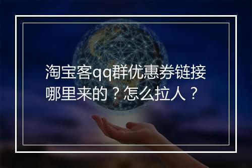 淘宝客qq群优惠券链接哪里来的？怎么拉人？