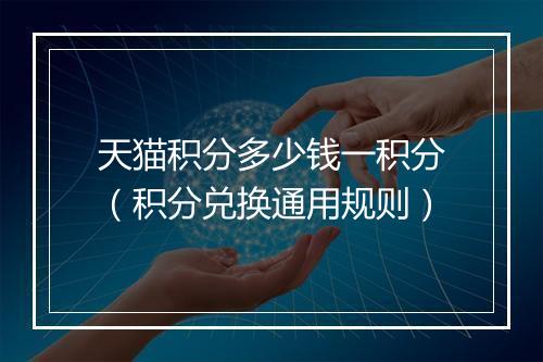 天猫积分多少钱一积分（积分兑换通用规则）
