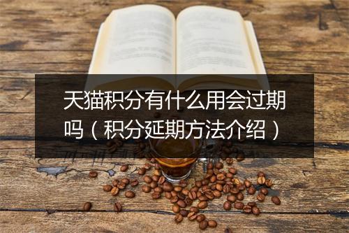 天猫积分有什么用会过期吗（积分延期方法介绍）