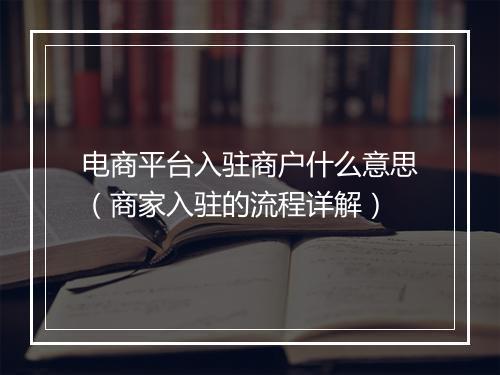 电商平台入驻商户什么意思（商家入驻的流程详解）