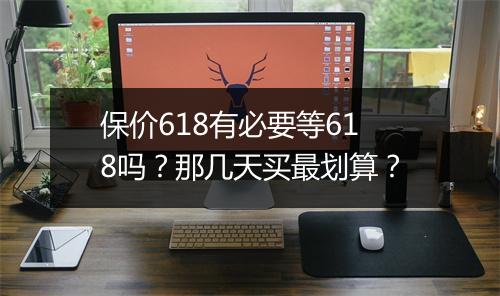 保价618有必要等618吗？那几天买最划算？