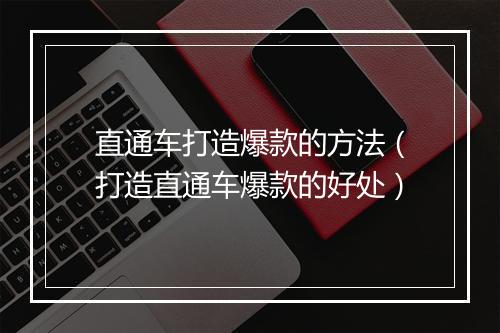 直通车打造爆款的方法（打造直通车爆款的好处）