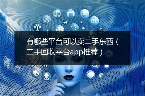 有哪些平台可以卖二手东西（二手回收平台app推荐）