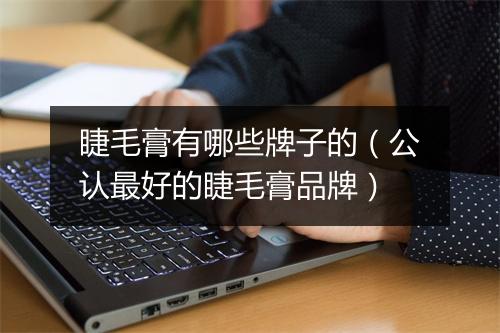 睫毛膏有哪些牌子的（公认最好的睫毛膏品牌）