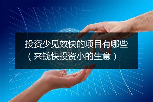 投资少见效快的项目有哪些（来钱快投资小的生意）