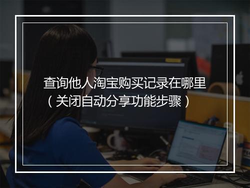 查询他人淘宝购买记录在哪里（关闭自动分享功能步骤）