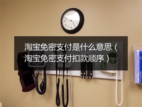 淘宝免密支付是什么意思（淘宝免密支付扣款顺序）