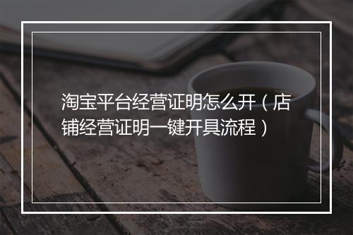 淘宝平台经营证明怎么开（店铺经营证明一键开具流程）
