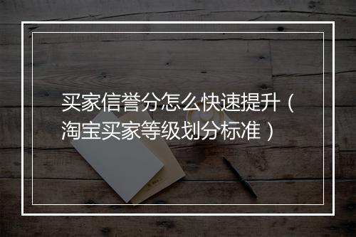 买家信誉分怎么快速提升（淘宝买家等级划分标准）
