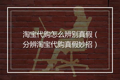 淘宝代购怎么辨别真假（分辨淘宝代购真假妙招）