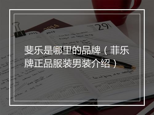 斐乐是哪里的品牌（菲乐牌正品服装男装介绍）