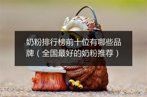 奶粉排行榜前十位有哪些品牌（全国最好的奶粉推荐）