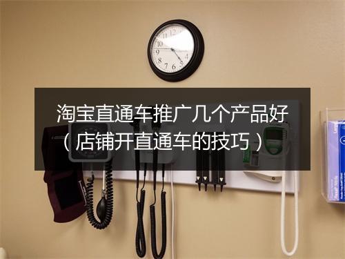 淘宝直通车推广几个产品好（店铺开直通车的技巧）