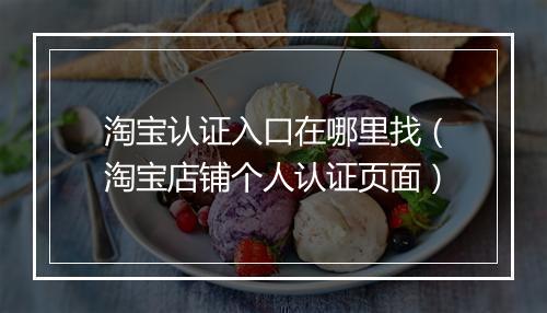 淘宝认证入口在哪里找（淘宝店铺个人认证页面）