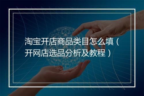 淘宝开店商品类目怎么填（开网店选品分析及教程）