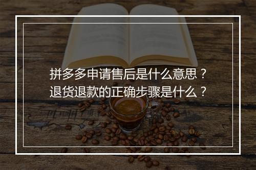拼多多申请售后是什么意思？退货退款的正确步骤是什么？