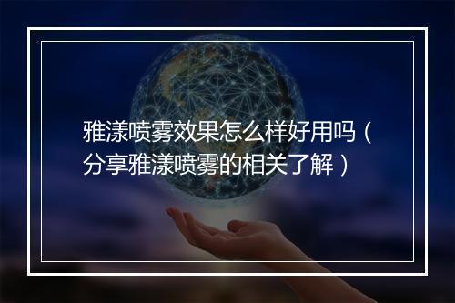 雅漾喷雾效果怎么样好用吗（分享雅漾喷雾的相关了解）