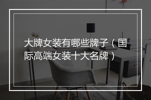大牌女装有哪些牌子（国际高端女装十大名牌）