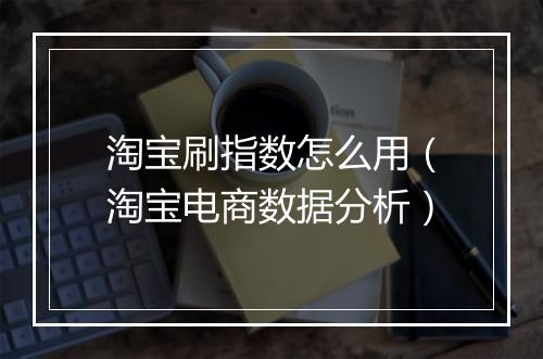 淘宝刷指数怎么用（淘宝电商数据分析）