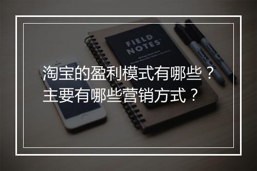 淘宝的盈利模式有哪些？主要有哪些营销方式？