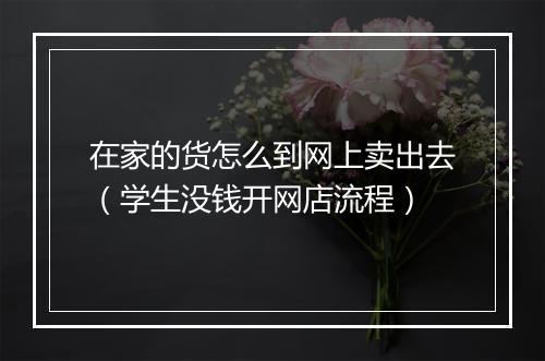 在家的货怎么到网上卖出去（学生没钱开网店流程）