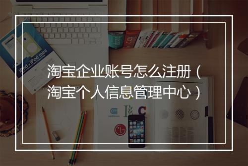 淘宝企业账号怎么注册（淘宝个人信息管理中心）