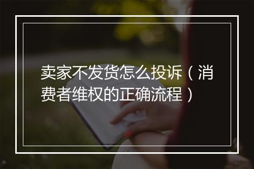 卖家不发货怎么投诉（消费者维权的正确流程）