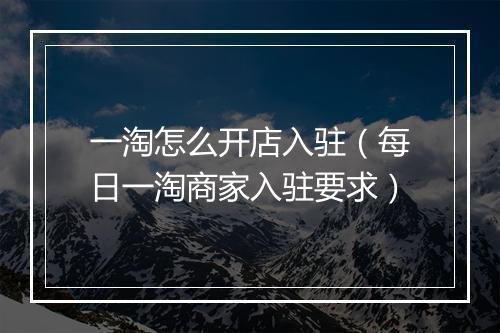 一淘怎么开店入驻（每日一淘商家入驻要求）