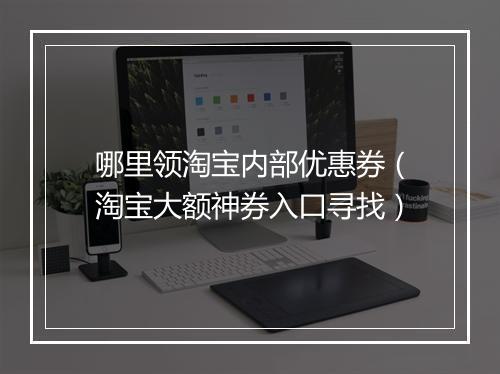 哪里领淘宝内部优惠券（淘宝大额神券入口寻找）