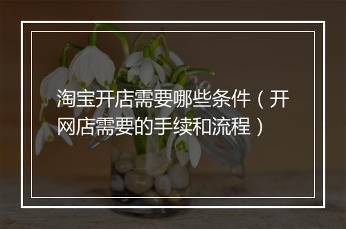 淘宝开店需要哪些条件（开网店需要的手续和流程）