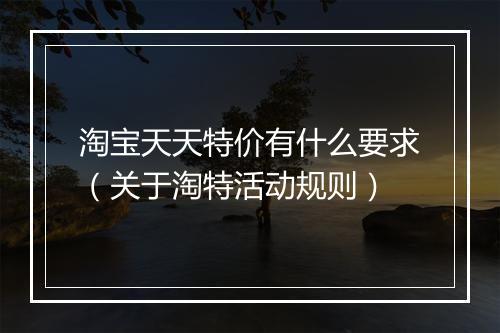 淘宝天天特价有什么要求（关于淘特活动规则）