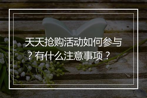 天天抢购活动如何参与？有什么注意事项？