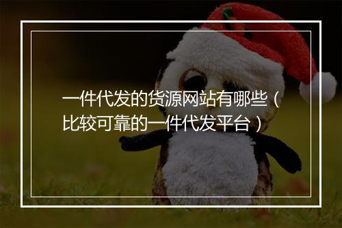 一件代发的货源网站有哪些（比较可靠的一件代发平台）