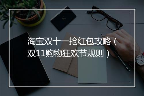 淘宝双十一抢红包攻略（双11购物狂欢节规则）