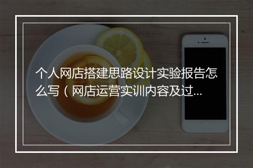 个人网店搭建思路设计实验报告怎么写（网店运营实训内容及过程）